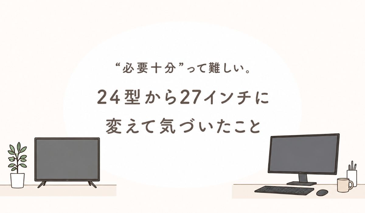24インチから27インチへ。“必要十分”について