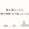物を減らしたら探す時間も減った