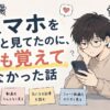 スマホをずっと見てたのに、何も覚えてなかった