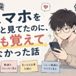 スマホをずっと見てたのに、何も覚えてなかった