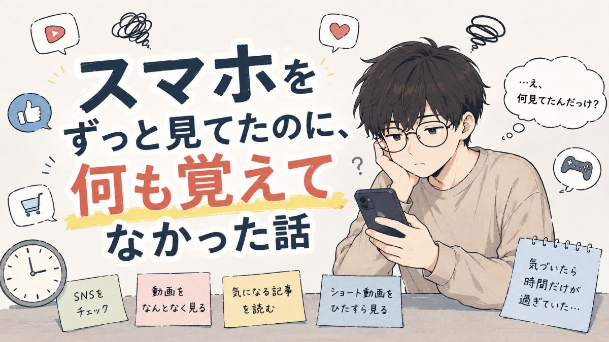 スマホをずっと見てたのに、何も覚えてなかった